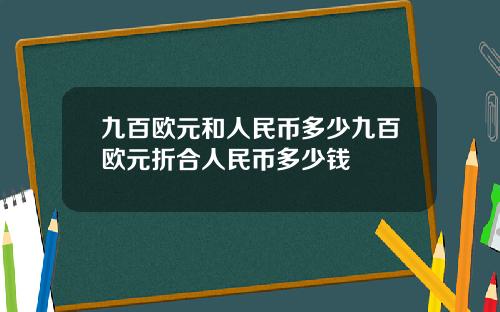 九百欧元和人民币多少九百欧元折合人民币多少钱