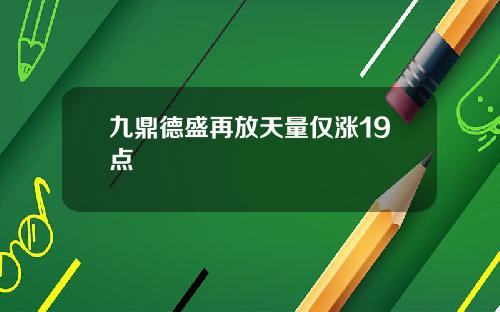 九鼎德盛再放天量仅涨19点