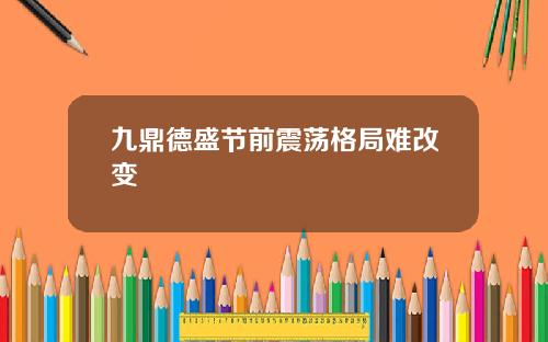 九鼎德盛节前震荡格局难改变