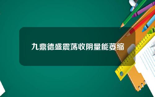 九鼎德盛震荡收阴量能萎缩