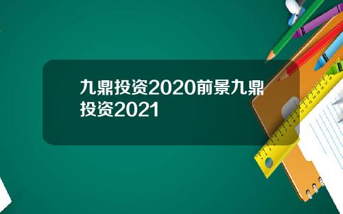 九鼎投资2020前景九鼎投资2021