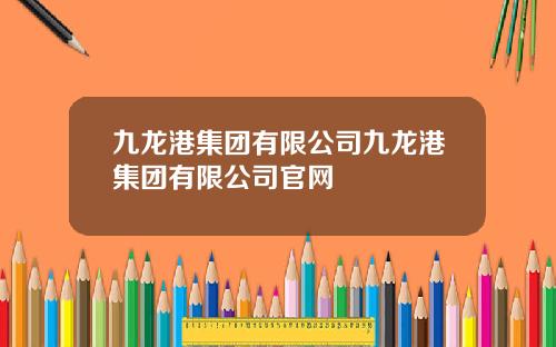 九龙港集团有限公司九龙港集团有限公司官网