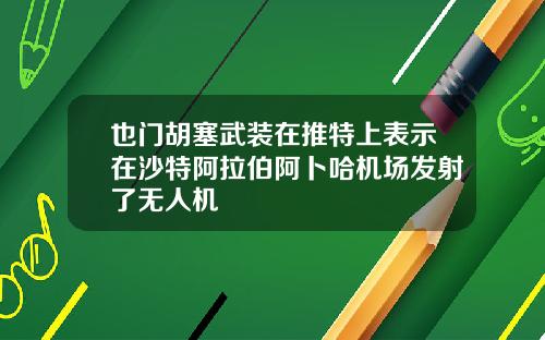 也门胡塞武装在推特上表示在沙特阿拉伯阿卜哈机场发射了无人机