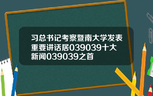 习总书记考察暨南大学发表重要讲话居039039十大新闻039039之首