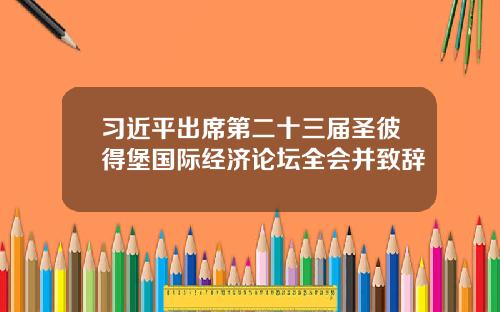 习近平出席第二十三届圣彼得堡国际经济论坛全会并致辞