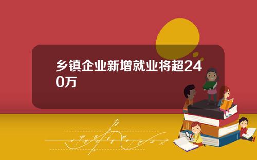 乡镇企业新增就业将超240万