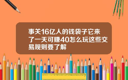 事关16亿人的钱袋子它来了一天可赚40怎么玩这些交易规则要了解