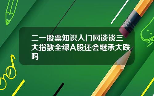 二一股票知识入门网谈谈三大指数全绿A股还会继承大跌吗