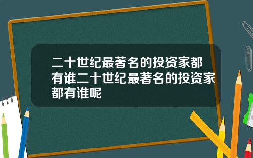 二十世纪最著名的投资家都有谁二十世纪最著名的投资家都有谁呢