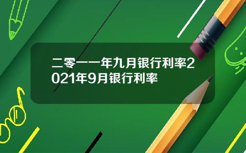 二零一一年九月银行利率2021年9月银行利率