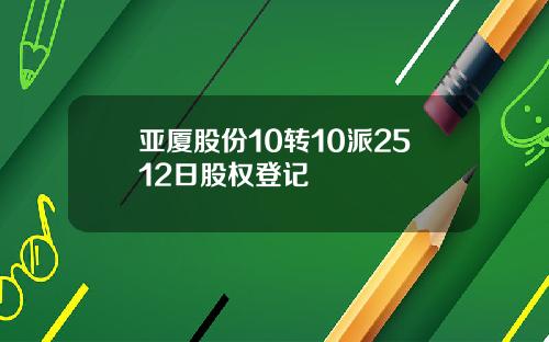 亚厦股份10转10派2512日股权登记