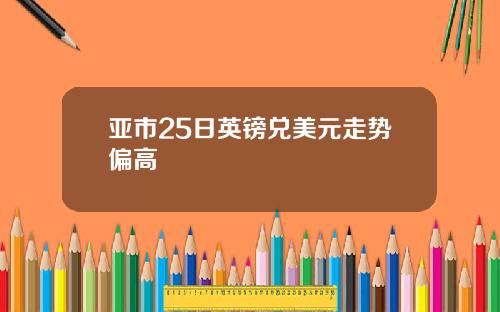 亚市25日英镑兑美元走势偏高