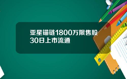 亚星锚链1800万限售股30日上市流通