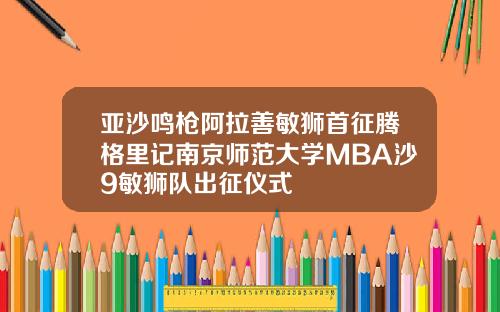 亚沙鸣枪阿拉善敏狮首征腾格里记南京师范大学MBA沙9敏狮队出征仪式