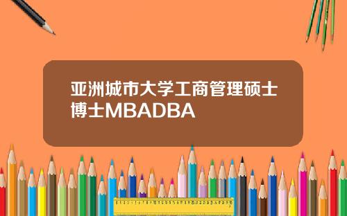 亚洲城市大学工商管理硕士博士MBADBA
