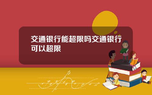 交通银行能超限吗交通银行可以超限