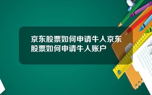 京东股票如何申请牛人京东股票如何申请牛人账户