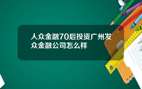 人众金融70后投资广州发众金融公司怎么样