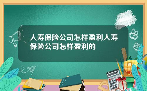 人寿保险公司怎样盈利人寿保险公司怎样盈利的