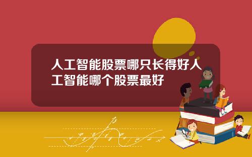 人工智能股票哪只长得好人工智能哪个股票最好