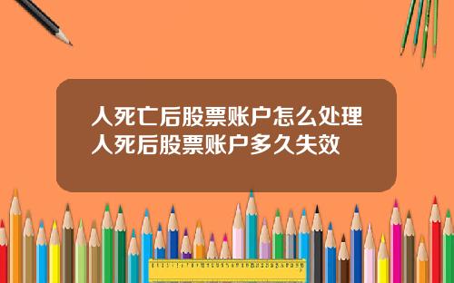 人死亡后股票账户怎么处理人死后股票账户多久失效