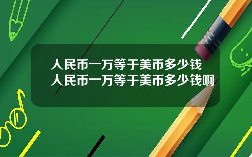 人民币一万等于美币多少钱人民币一万等于美币多少钱啊