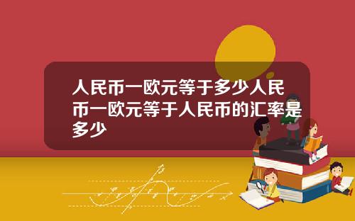 人民币一欧元等于多少人民币一欧元等于人民币的汇率是多少