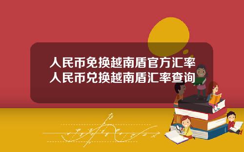 人民币免换越南盾官方汇率人民币兑换越南盾汇率查询