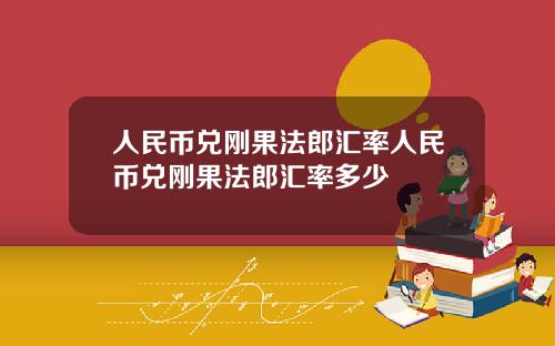 人民币兑刚果法郎汇率人民币兑刚果法郎汇率多少