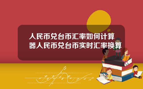 人民币兑台币汇率如何计算器人民币兑台币实时汇率换算