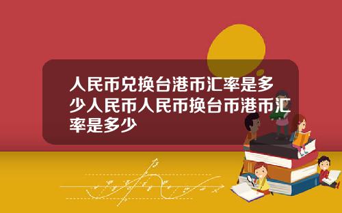 人民币兑换台港币汇率是多少人民币人民币换台币港币汇率是多少