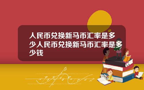 人民币兑换新马币汇率是多少人民币兑换新马币汇率是多少钱
