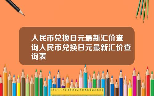 人民币兑换日元最新汇价查询人民币兑换日元最新汇价查询表