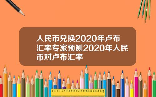 人民币兑换2020年卢布汇率专家预测2020年人民币对卢布汇率