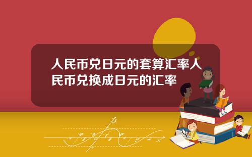 人民币兑日元的套算汇率人民币兑换成日元的汇率
