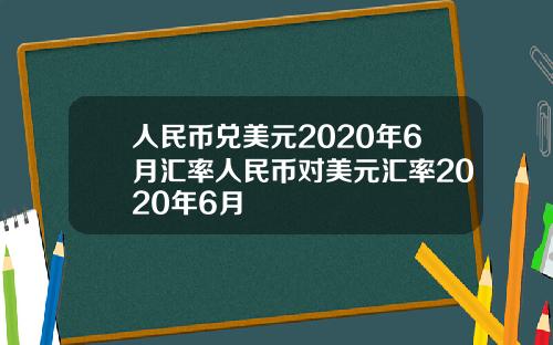 人民币兑美元2020年6月汇率人民币对美元汇率2020年6月