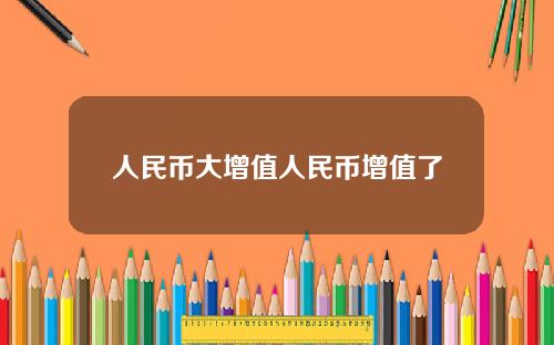 人民币大增值人民币增值了