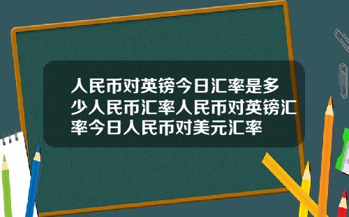 人民币对英镑今日汇率是多少人民币汇率人民币对英镑汇率今日人民币对美元汇率