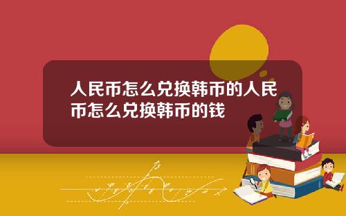 人民币怎么兑换韩币的人民币怎么兑换韩币的钱