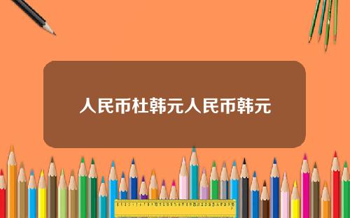 人民币杜韩元人民币韩元