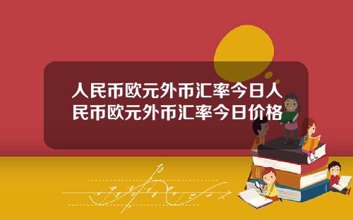 人民币欧元外币汇率今日人民币欧元外币汇率今日价格