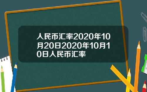 人民币汇率2020年10月20日2020年10月10日人民币汇率