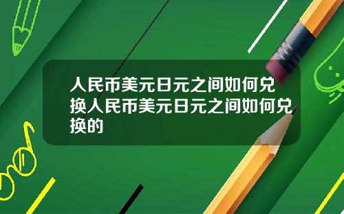人民币美元日元之间如何兑换人民币美元日元之间如何兑换的