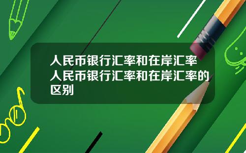 人民币银行汇率和在岸汇率人民币银行汇率和在岸汇率的区别