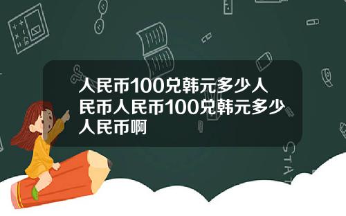 人民币100兑韩元多少人民币人民币100兑韩元多少人民币啊
