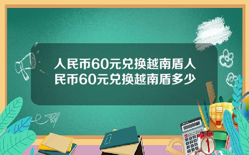 人民币60元兑换越南盾人民币60元兑换越南盾多少