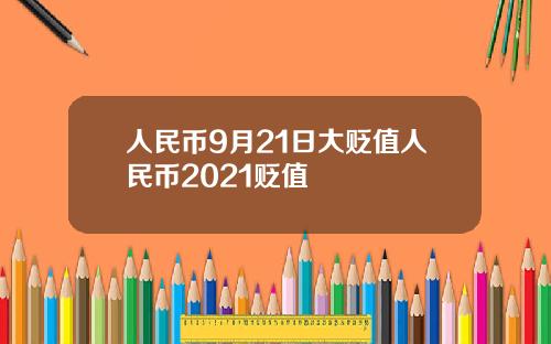人民币9月21日大贬值人民币2021贬值