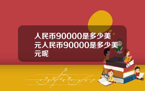 人民币90000是多少美元人民币90000是多少美元呢