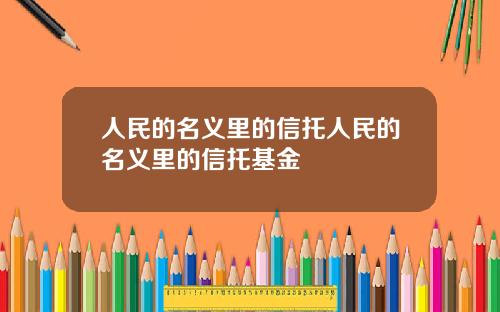 人民的名义里的信托人民的名义里的信托基金