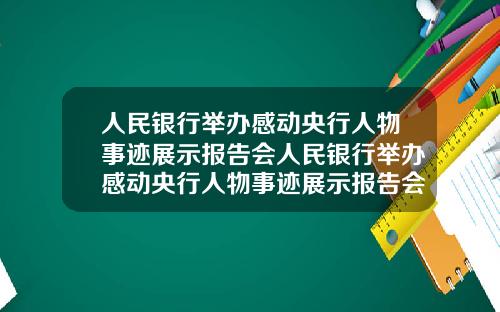 人民银行举办感动央行人物事迹展示报告会人民银行举办感动央行人物事迹展示报告会议